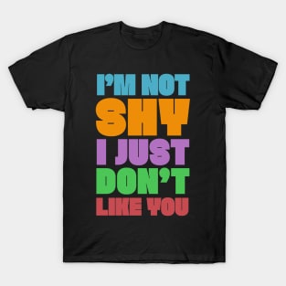 I'M NOT SHY I JUST DON'T LIKE YOU - Typography Humor Design T-Shirt